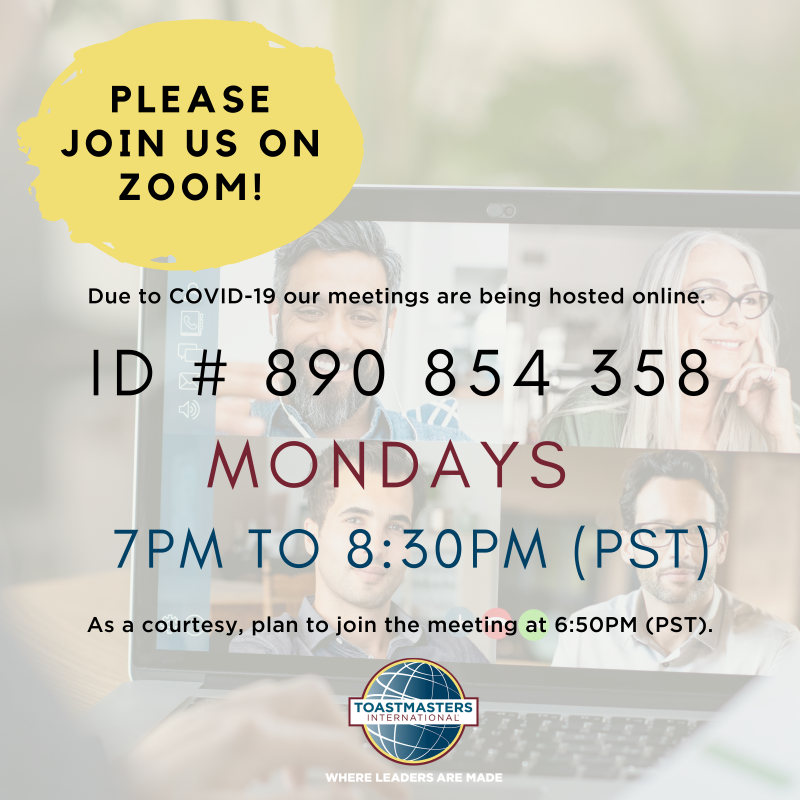 Due to COVID-19 our meetings are being hosted online.  Please join us on ZOOM!  ID # 890 854 358 https://www.zoom.us/join  Every Monday from 7PM to 8:30PM (PST)  As a courtesy, plan to join the meeting at 6:50PM (PST). 